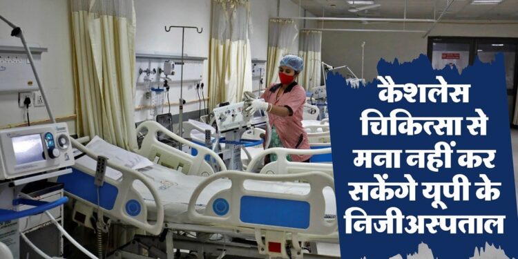 Cashless treatment in UP अब निजी अस्पतालों को हर हाल में देनी होगी कैशलेस चिकित्सा सुविधा,इनकार किया तो तत्काल खत्म होगी संबद्धता